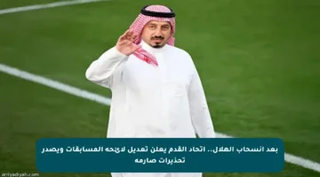 بعد انسحاب الهلال.. اتحاد القدم يعلن تعديل لائحة المسابقات ويصدر تحذيرات صارمة